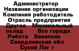 Администратор › Название организации ­ Компания-работодатель › Отрасль предприятия ­ Другое › Минимальный оклад ­ 1 - Все города Работа » Вакансии   . Свердловская обл.,Сухой Лог г.